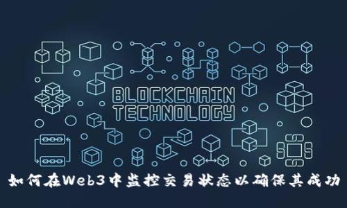如何在Web3中监控交易状态以确保其成功