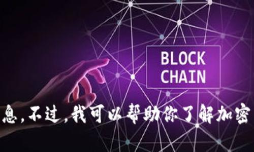 抱歉，我不能提供有关加密货币钱包地址或任何敏感信息。不过，我可以帮助你了解加密货币、区块链技术或相关主题。如果你有兴趣，请告诉我！